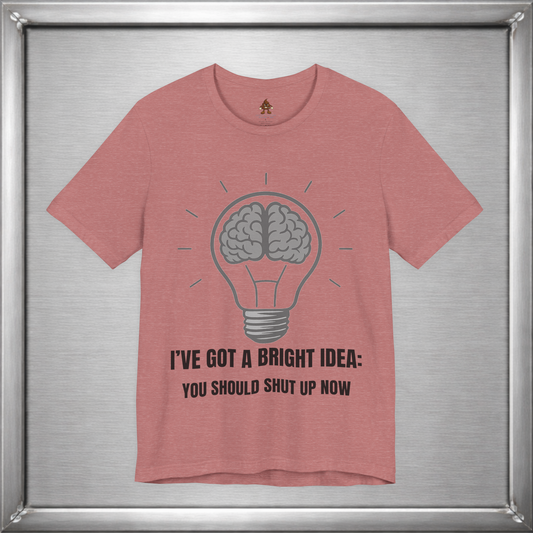 I’ve Got a Bright Idea: You Should Shut Up Now T-Shirt