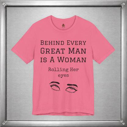 Behind Every Great Man - Sarcastic Eye Roll T-Shirt - Bold Feminist Humor Tee