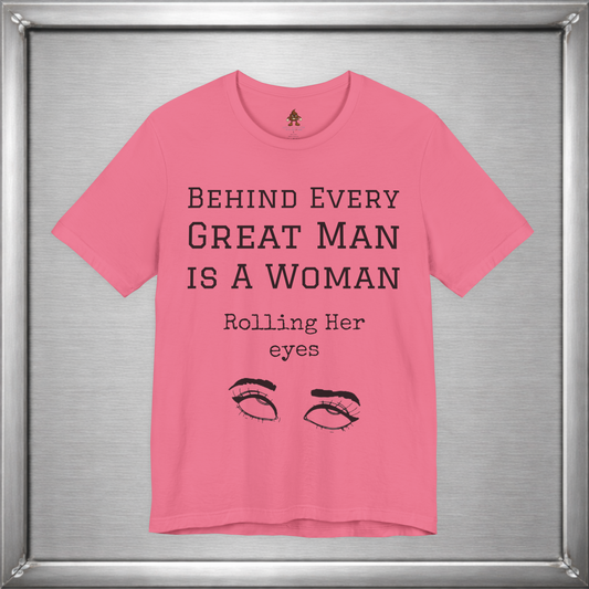 Behind Every Great Man - Sarcastic Eye Roll T-Shirt - Bold Feminist Humor Tee