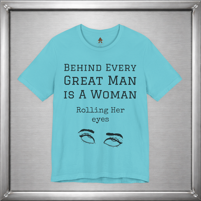 Behind Every Great Man - Sarcastic Eye Roll T-Shirt - Bold Feminist Humor Tee