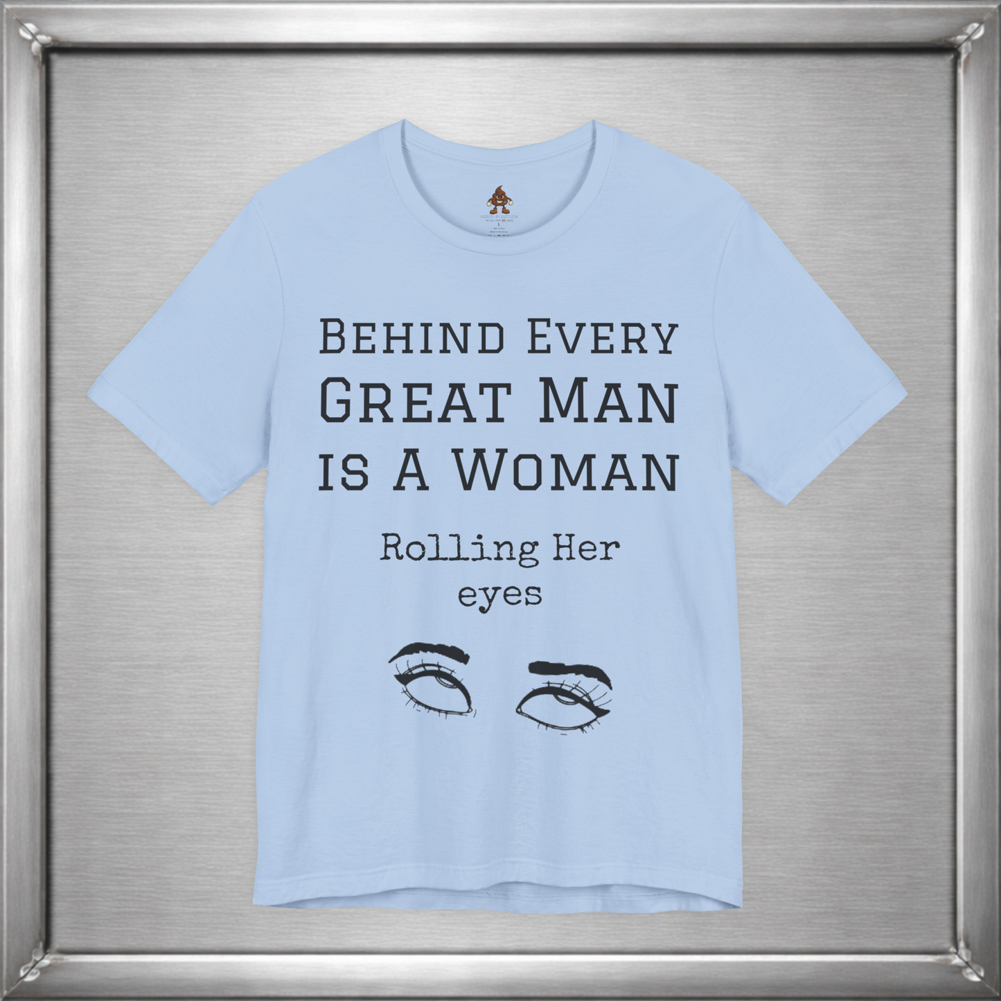 Behind Every Great Man - Sarcastic Eye Roll T-Shirt - Bold Feminist Humor Tee