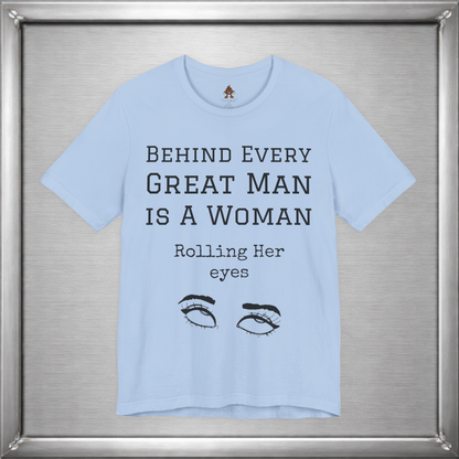 Behind Every Great Man - Sarcastic Eye Roll T-Shirt - Bold Feminist Humor Tee