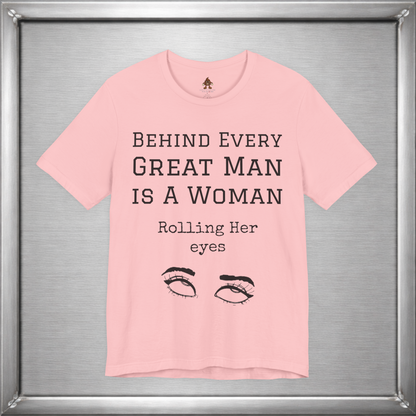 Behind Every Great Man - Sarcastic Eye Roll T-Shirt - Bold Feminist Humor Tee