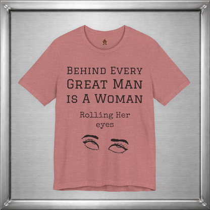 Behind Every Great Man - Sarcastic Eye Roll T-Shirt - Bold Feminist Humor Tee