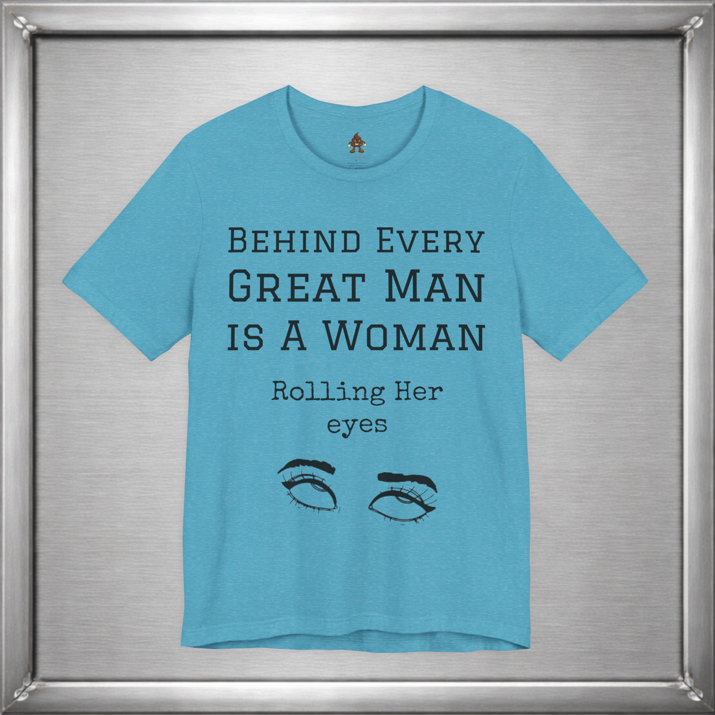 Behind Every Great Man - Sarcastic Eye Roll T-Shirt - Bold Feminist Humor Tee