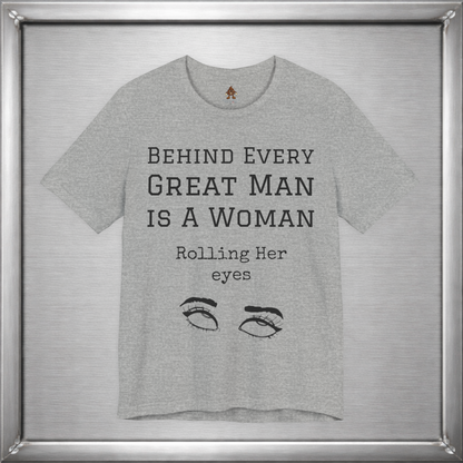 Behind Every Great Man - Sarcastic Eye Roll T-Shirt - Bold Feminist Humor Tee