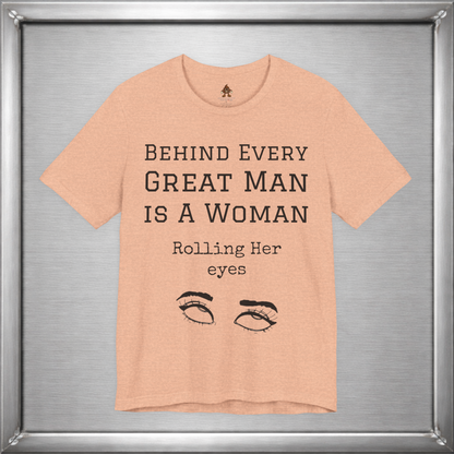 Behind Every Great Man - Sarcastic Eye Roll T-Shirt - Bold Feminist Humor Tee