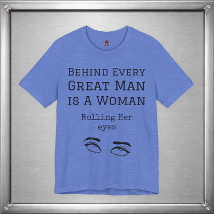 Behind Every Great Man - Sarcastic Eye Roll T-Shirt - Bold Feminist Humor Tee