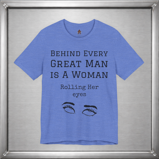 Behind Every Great Man - Sarcastic Eye Roll T-Shirt - Bold Feminist Humor Tee