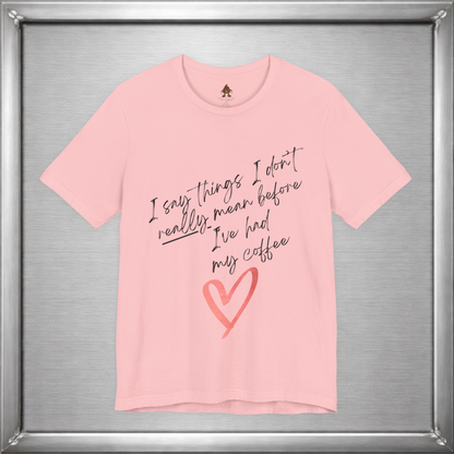I Say Things I Don't Really Mean Before Coffee – Funny Snarky Caffeine Shirt
