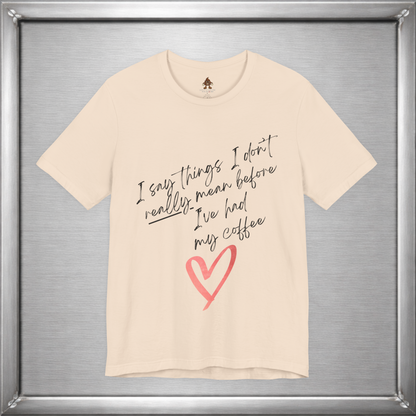 I Say Things I Don't Really Mean Before Coffee – Funny Snarky Caffeine Shirt