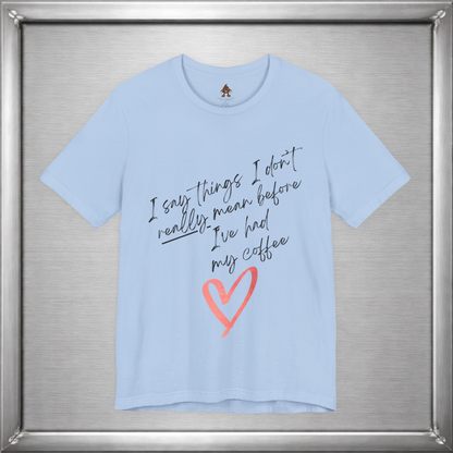 I Say Things I Don't Really Mean Before Coffee – Funny Snarky Caffeine Shirt