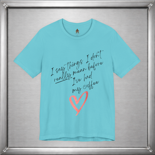 I Say Things I Don't Really Mean Before Coffee – Funny Snarky Caffeine Shirt