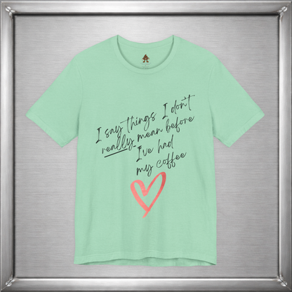 I Say Things I Don't Really Mean Before Coffee – Funny Snarky Caffeine Shirt