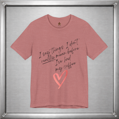 I Say Things I Don't Really Mean Before Coffee – Funny Snarky Caffeine Shirt
