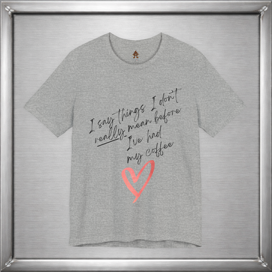 I Say Things I Don't Really Mean Before Coffee – Funny Snarky Caffeine Shirt