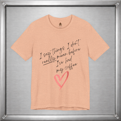 I Say Things I Don't Really Mean Before Coffee – Funny Snarky Caffeine Shirt