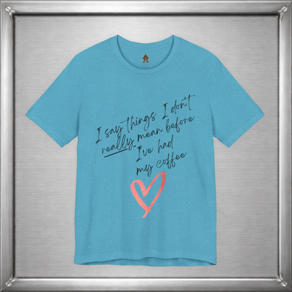 I Say Things I Don't Really Mean Before Coffee – Funny Snarky Caffeine Shirt
