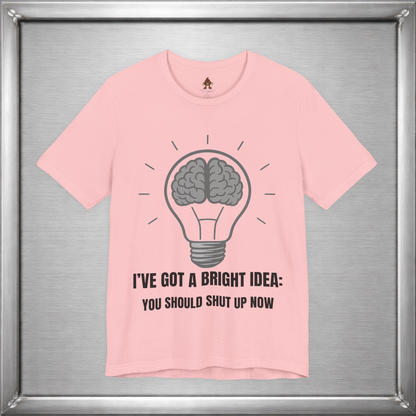 I’ve Got a Bright Idea: You Should Shut Up Now T-Shirt