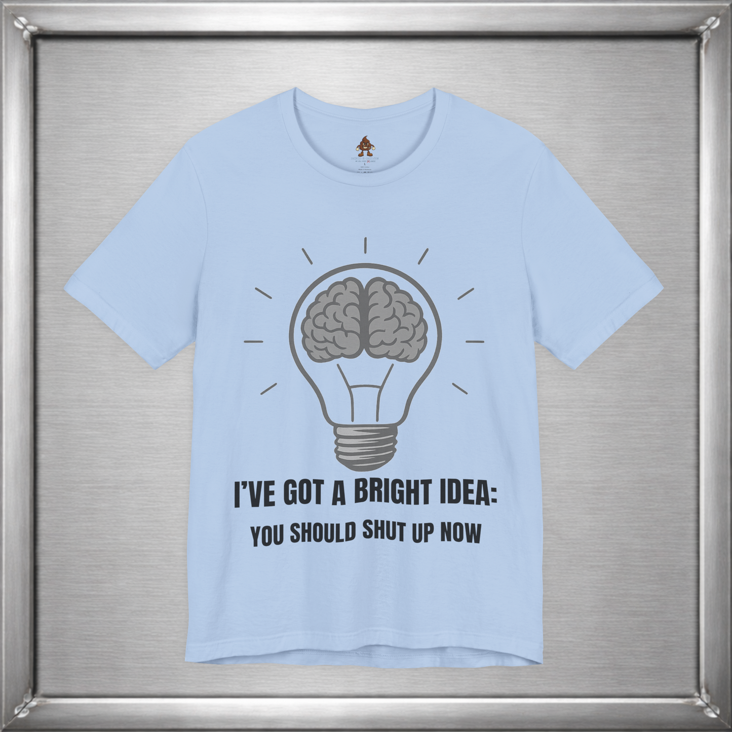 I’ve Got a Bright Idea: You Should Shut Up Now T-Shirt
