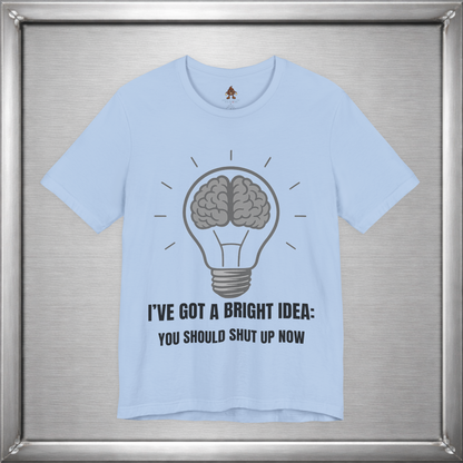 I’ve Got a Bright Idea: You Should Shut Up Now T-Shirt