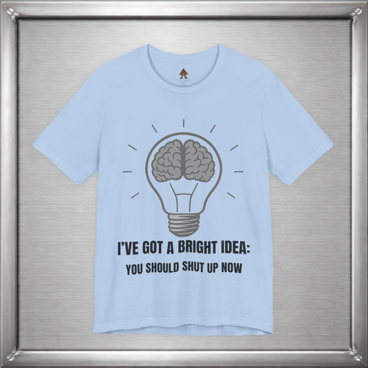 I’ve Got a Bright Idea: You Should Shut Up Now T-Shirt