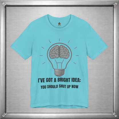 I’ve Got a Bright Idea: You Should Shut Up Now T-Shirt