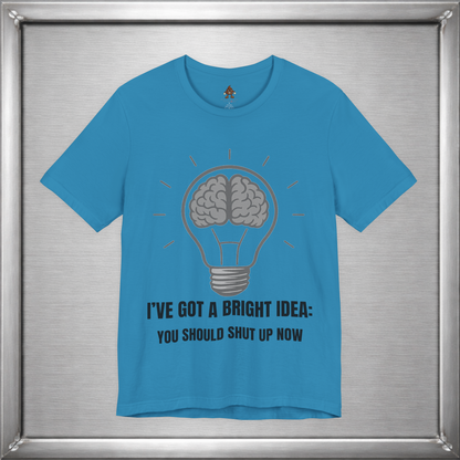 I’ve Got a Bright Idea: You Should Shut Up Now T-Shirt