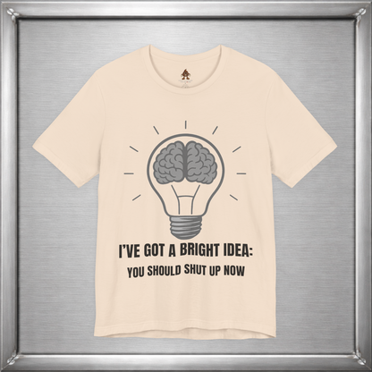 I’ve Got a Bright Idea: You Should Shut Up Now T-Shirt