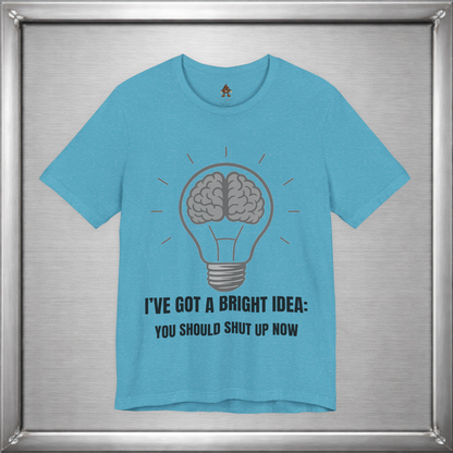 I’ve Got a Bright Idea: You Should Shut Up Now T-Shirt