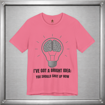 I’ve Got a Bright Idea: You Should Shut Up Now T-Shirt