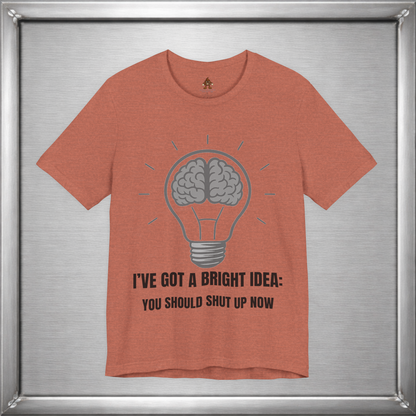 I’ve Got a Bright Idea: You Should Shut Up Now T-Shirt