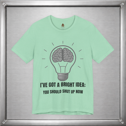 I’ve Got a Bright Idea: You Should Shut Up Now T-Shirt