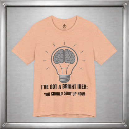 I’ve Got a Bright Idea: You Should Shut Up Now T-Shirt