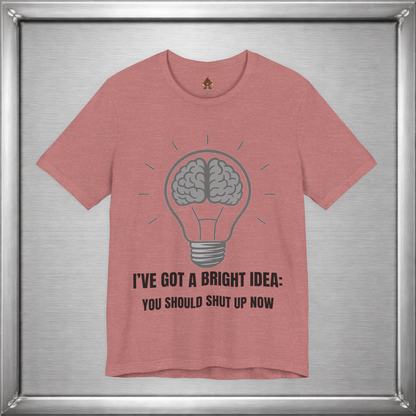 I’ve Got a Bright Idea: You Should Shut Up Now T-Shirt