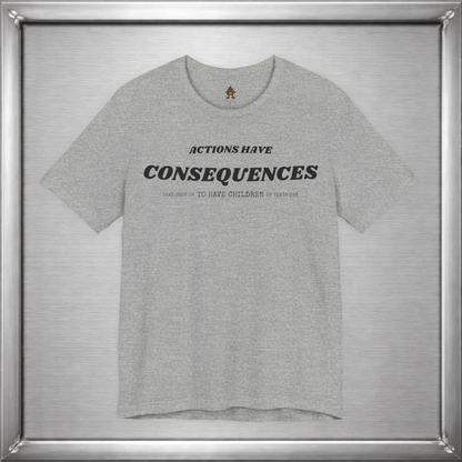 Actions Have Consequences That Grow Up To Have Children Of Their Own T-Shirt