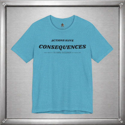 Actions Have Consequences That Grow Up To Have Children Of Their Own T-Shirt