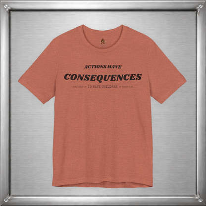 Actions Have Consequences That Grow Up To Have Children Of Their Own T-Shirt