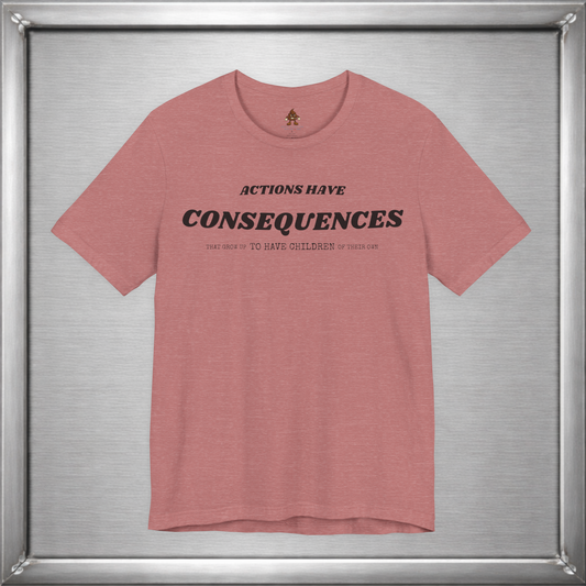 Actions Have Consequences That Grow Up To Have Children Of Their Own T-Shirt