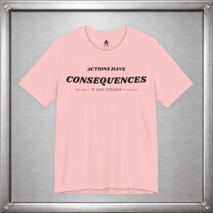 Actions Have Consequences That Grow Up To Have Children Of Their Own T-Shirt
