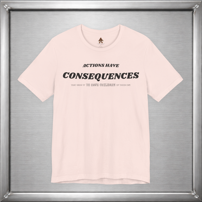 Actions Have Consequences That Grow Up To Have Children Of Their Own T-Shirt