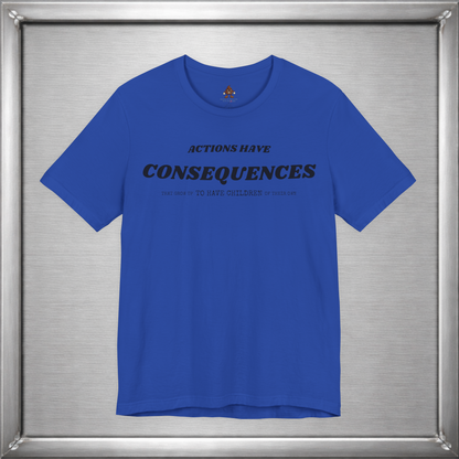 Actions Have Consequences That Grow Up To Have Children Of Their Own T-Shirt