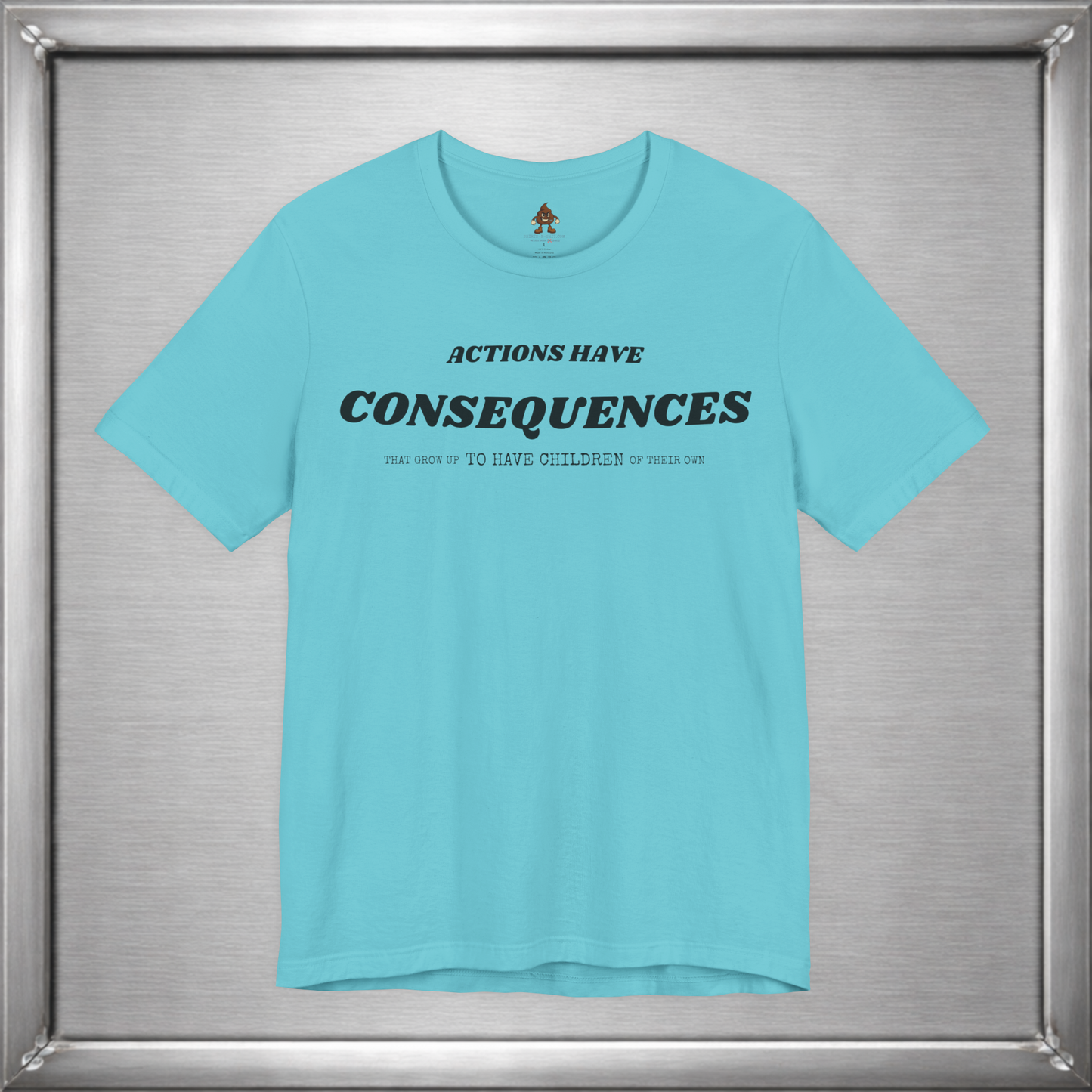 Actions Have Consequences That Grow Up To Have Children Of Their Own T-Shirt