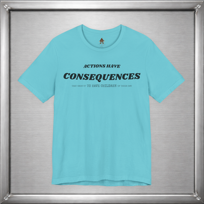 Actions Have Consequences That Grow Up To Have Children Of Their Own T-Shirt