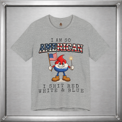 I Am So American I Shit Red White & Blue
