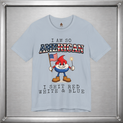 I Am So American I Shit Red White & Blue