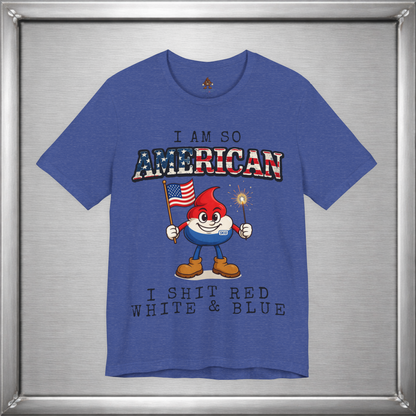 I Am So American I Shit Red White & Blue