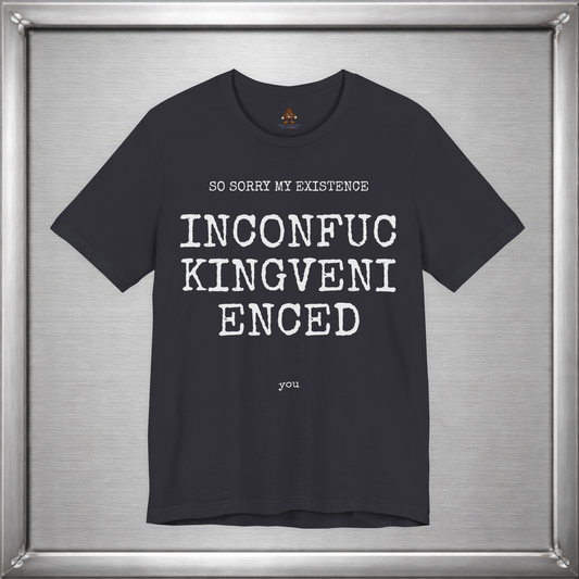 So Sorry My Existence Inconfuckingvenienced You