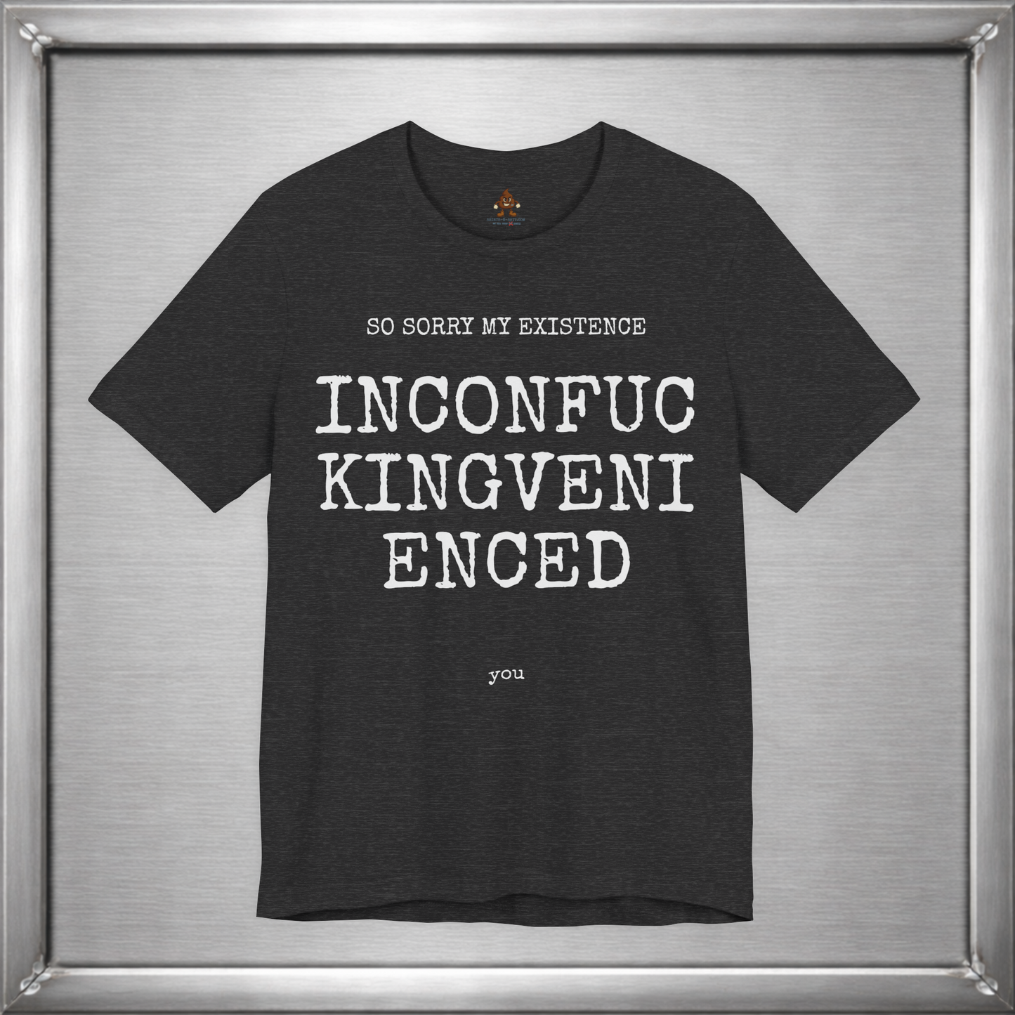 So Sorry My Existence Inconfuckingvenienced You