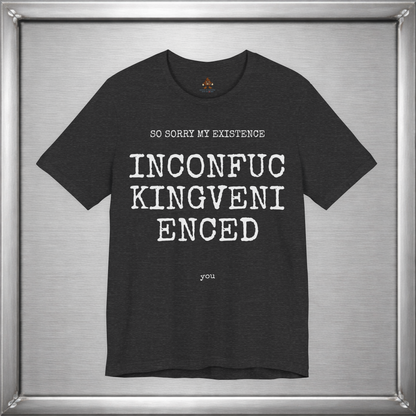 So Sorry My Existence Inconfuckingvenienced You